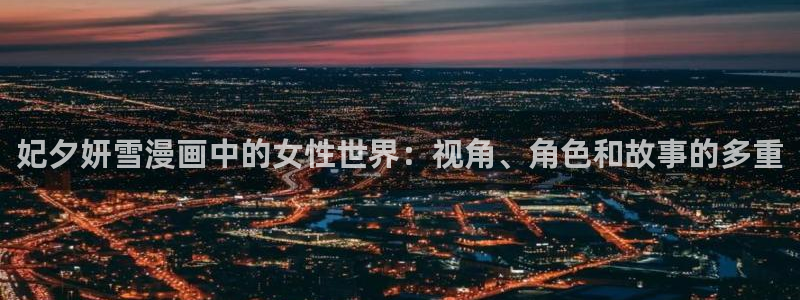 包子漫画在线观看：妃夕妍雪漫画中的女性世界：视角、角色和故事的多重